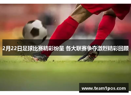 2月22日足球比赛精彩纷呈 各大联赛争夺激烈精彩回顾