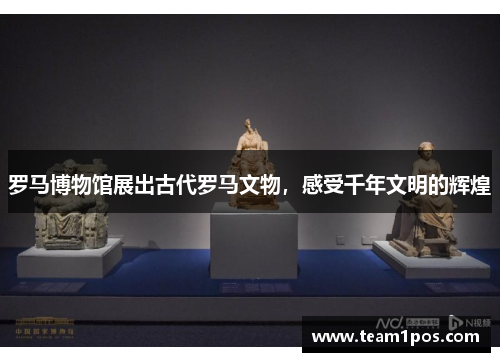 罗马博物馆展出古代罗马文物，感受千年文明的辉煌