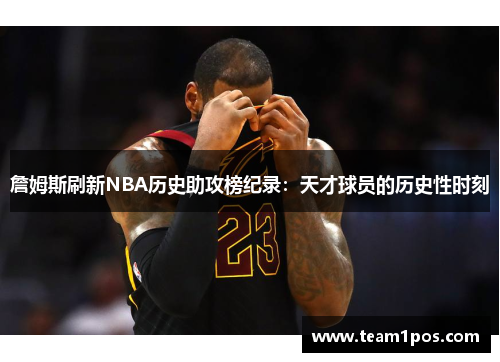 詹姆斯刷新NBA历史助攻榜纪录：天才球员的历史性时刻