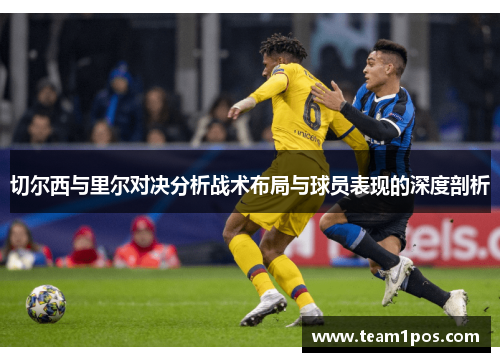 切尔西与里尔对决分析战术布局与球员表现的深度剖析