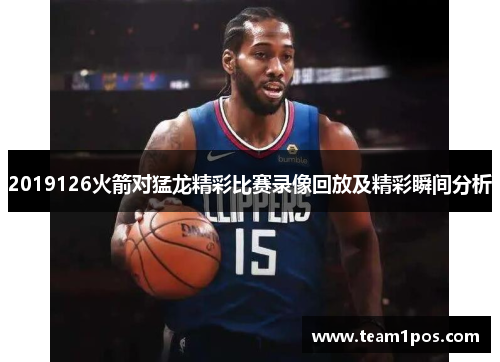 2019126火箭对猛龙精彩比赛录像回放及精彩瞬间分析