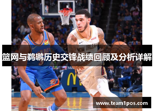 篮网与鹈鹕历史交锋战绩回顾及分析详解