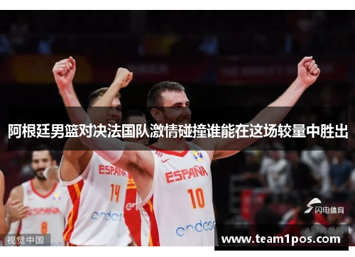 阿根廷男篮对决法国队激情碰撞谁能在这场较量中胜出