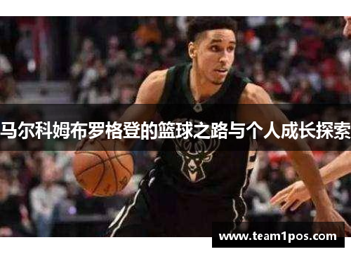 马尔科姆布罗格登的篮球之路与个人成长探索