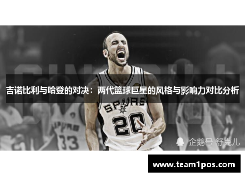 吉诺比利与哈登的对决：两代篮球巨星的风格与影响力对比分析