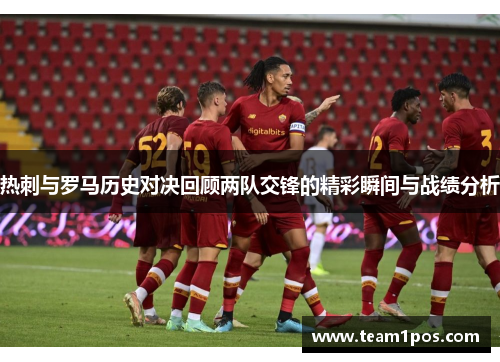 热刺与罗马历史对决回顾两队交锋的精彩瞬间与战绩分析