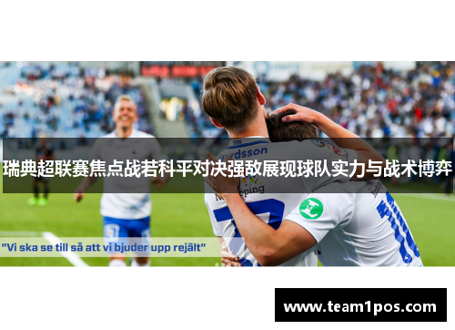 瑞典超联赛焦点战若科平对决强敌展现球队实力与战术博弈