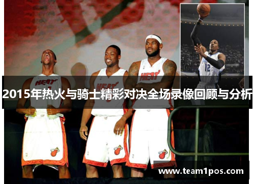 2015年热火与骑士精彩对决全场录像回顾与分析