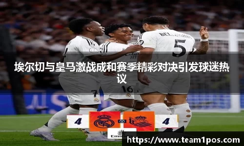 埃尔切与皇马激战成和赛季精彩对决引发球迷热议