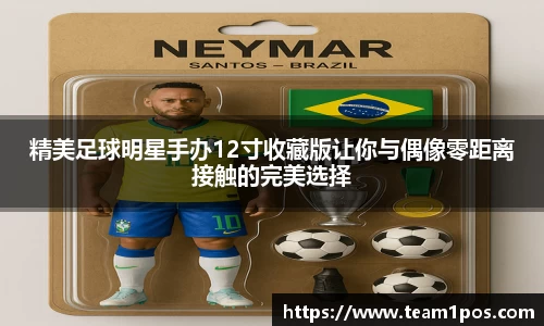 精美足球明星手办12寸收藏版让你与偶像零距离接触的完美选择