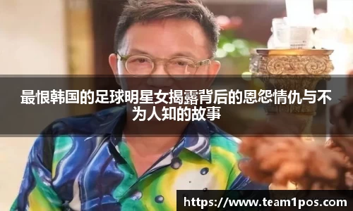最恨韩国的足球明星女揭露背后的恩怨情仇与不为人知的故事