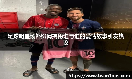 足球明星场外绯闻揭秘谁与谁的爱情故事引发热议